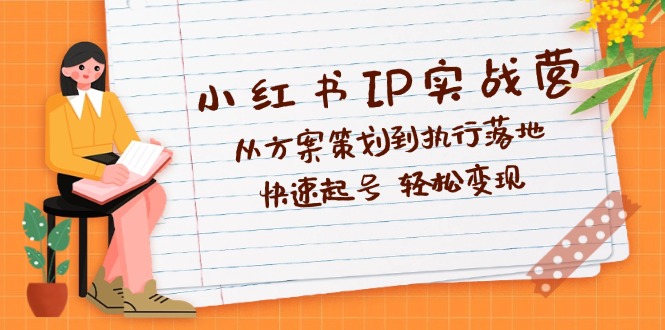 （12604期）小红书IP实战营深度解析：从方案策划到执行落地，快速起号  轻松变现-木木源码网