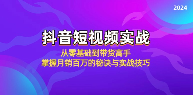 （12626期）抖音短视频实战：从零基础到带货高手，掌握月销百万的秘诀与实战技巧-木木源码网