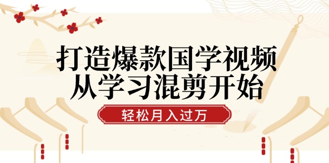 打造爆款国学视频，从学习混剪开始！轻松涨粉，视频号分成月入过万-中创网_分享中创网创业资讯_最新网络项目资源-木木源码网