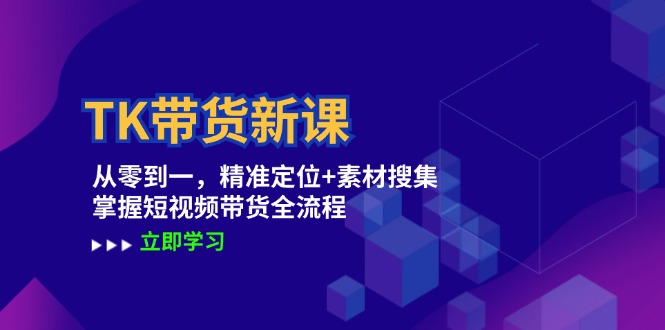 TK带货新课：从零到一，精准定位+素材搜集 掌握短视频带货全流程-中创网_分享中创网创业资讯_最新网络项目资源-木木源码网