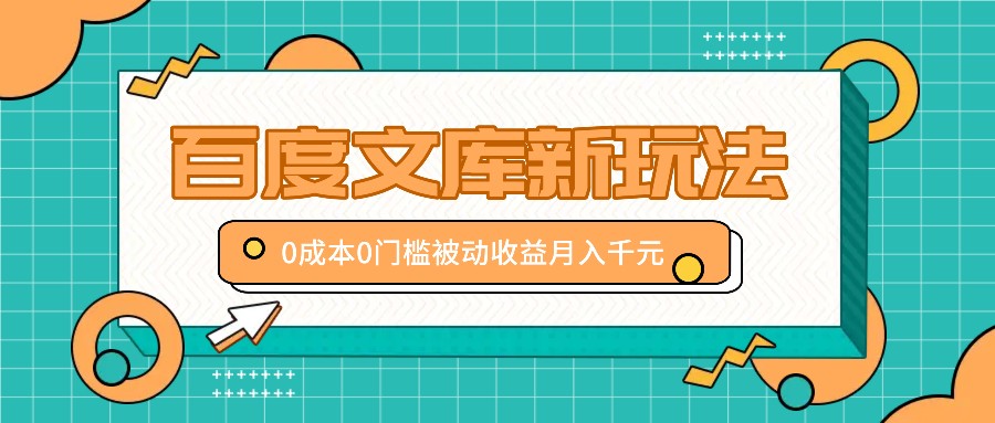 百度文库新玩法，0成本0门槛，新手小白也可以布局操作，被动收益月入千元-中创网_分享中创网创业资讯_最新网络项目资源-木木源码网