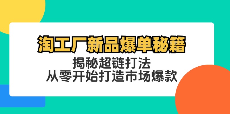 淘工厂新品爆单秘籍：揭秘超链打法，从零开始打造市场爆款-中创网_分享中创网创业资讯_最新网络项目资源-木木源码网