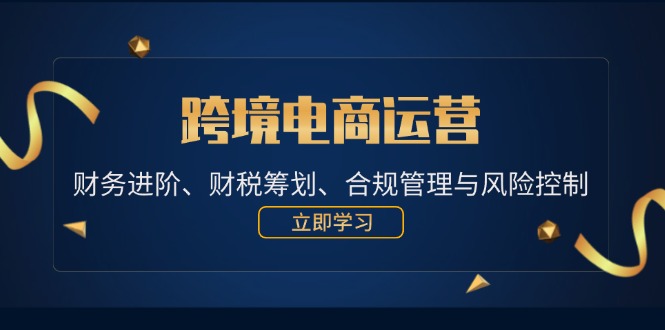 跨境电商运营：财务进阶、财税筹划、合规管理与风险控制-中创网_分享中创网创业资讯_最新网络项目资源-木木源码网