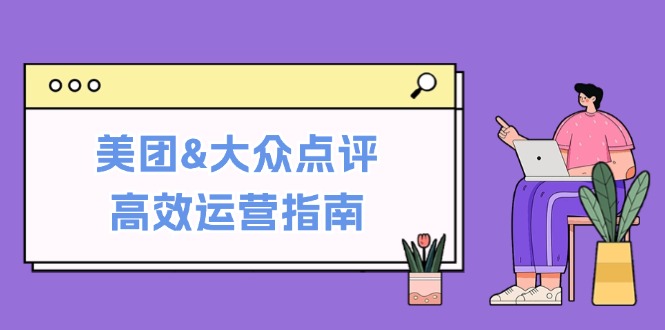 美团&大众点评高效运营指南：从平台基础认知到提升销量的实用操作技巧-中创网_分享中创网创业资讯_最新网络项目资源-木木源码网