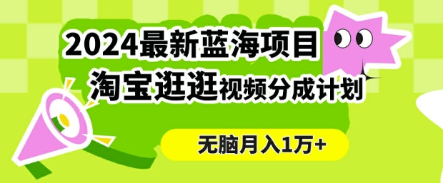 2024蓝海项目， 淘宝逛逛视频分成计划，简单无脑搬运，几分钟一个视频，小白月入1万+-中创网_分享中创网创业资讯_最新网络项目资源-木木源码网