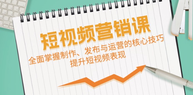 短视频&营销课：全面掌握制作、发布与运营的核心技巧，提升短视频表现-中创网_分享中创网创业资讯_最新网络项目资源-木木源码网