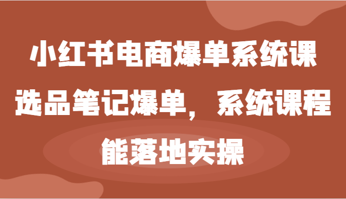 小红书电商爆单系统课-选品笔记爆单，系统课程，能落地实操-中创网_分享中创网创业资讯_最新网络项目资源-木木源码网