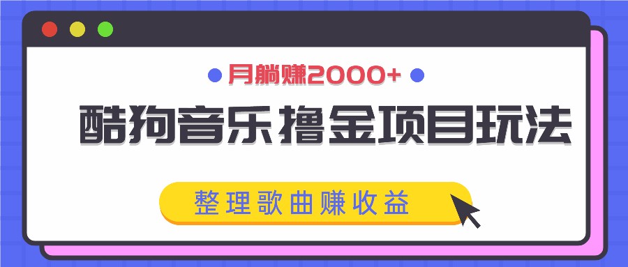 酷狗音乐撸金项目玩法，整理歌曲赚收益，月躺赚2000+-中创网_分享中创网创业资讯_最新网络项目资源-木木源码网