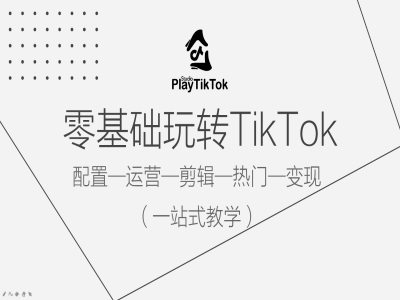 零基础玩转TikTok，配置一运营一剪辑一热门一变现，一站式教学-中创网_分享中创网创业资讯_最新网络项目资源-木木源码网