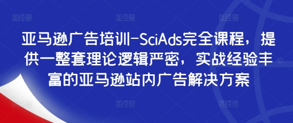 亚马逊广告培训-SciAds完全课程，提供一整套理论逻辑严密，实战经验丰富的亚马逊站内广告解决方案-中创网_分享中创网创业资讯_最新网络项目资源-木木源码网