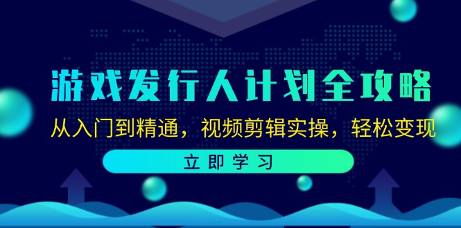 游戏发行人计划全攻略：从入门到精通，视频剪辑实操，轻松变现-中创网_分享中创网创业资讯_最新网络项目资源-木木源码网