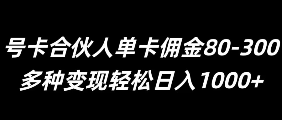 号卡合伙人单卡佣金80-300，多种变现轻松日入1k-中创网_分享中创网创业资讯_最新网络项目资源-木木源码网