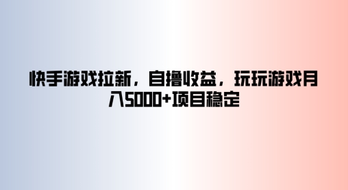 快手游戏拉新，自撸收益，玩玩游戏月入5k+项目稳定-中创网_分享中创网创业资讯_最新网络项目资源-木木源码网