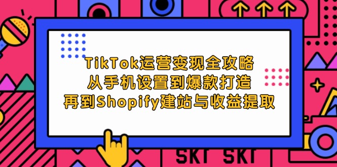 TikTok运营变现全攻略：从手机设置到爆款打造，再到Shopify建站与收益提取-中创网_分享中创网创业资讯_最新网络项目资源-木木源码网