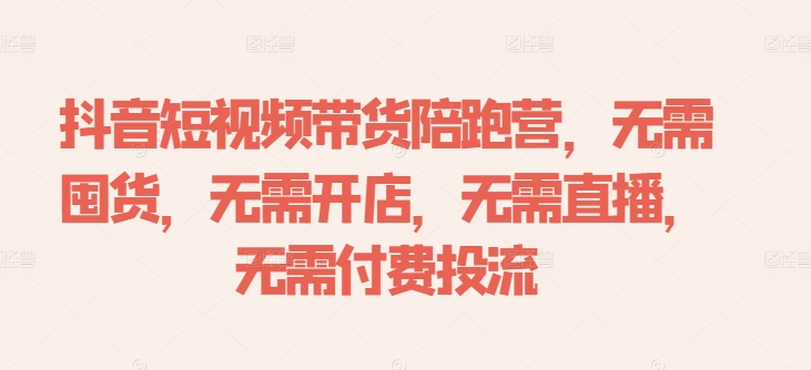 抖音短视频带货陪跑营，无需囤货、无需开店、无需直播,无需付费投流-中创网_分享中创网创业资讯_最新网络项目资源-木木源码网