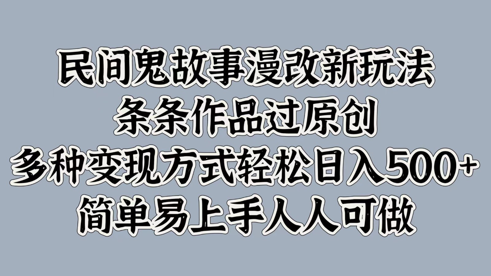 民间鬼故事漫改新玩法，条条作品过原创，多种变现方式轻松日入500+简单易上手人人可做-中创网_分享中创网创业资讯_最新网络项目资源-木木源码网