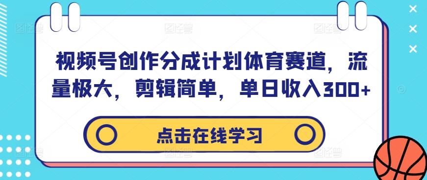 视频号创作分成计划体育赛道，流量极大，剪辑简单，单日收入300+-中创网_分享中创网创业资讯_最新网络项目资源-木木源码网