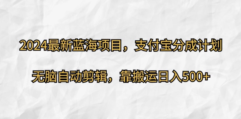 2024最新蓝海项目，支付宝分成计划，无脑自动剪辑，靠搬运日入几张-中创网_分享中创网创业资讯_最新网络项目资源-木木源码网