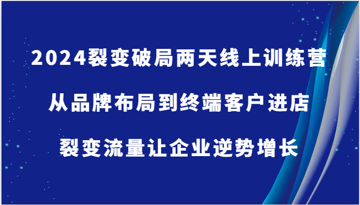 2024裂变破局两天线上训练营-从品牌布局到终端客户进店，裂变流量让企业逆势增长-中创网_分享中创网创业资讯_最新网络项目资源-木木源码网