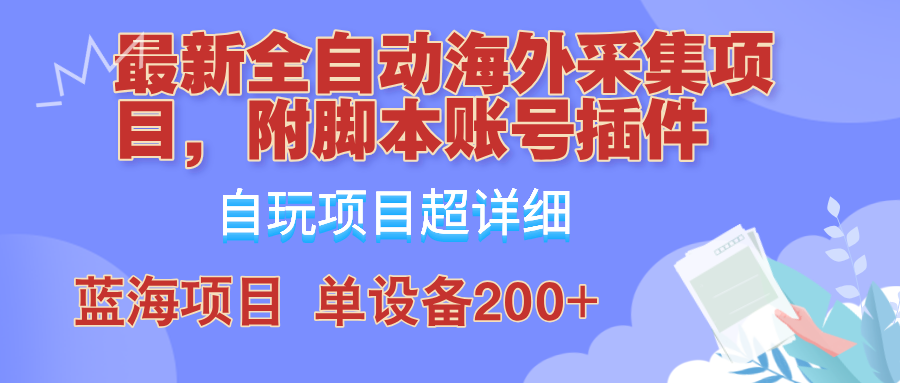 外面卖4980的全自动海外采集项目，带脚本账号插件保姆级教学，号称单日200+-中创网_分享中创网创业资讯_最新网络项目资源-木木源码网