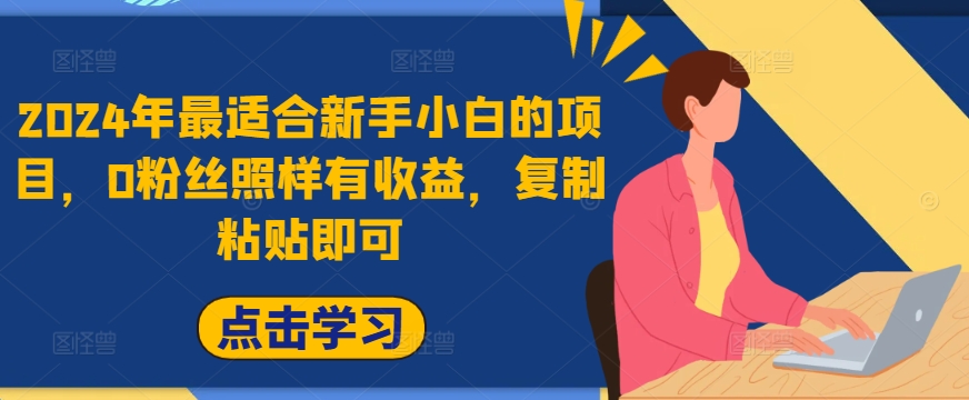 2024年最适合新手小白的项目，0粉丝照样有收益，复制粘贴即可-中创网_分享中创网创业资讯_最新网络项目资源-木木源码网