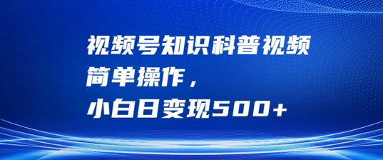 视频号知识科普视频，简单操作，小白日变现500+【揭秘】-中创网_分享中创网创业资讯_最新网络项目资源-木木源码网