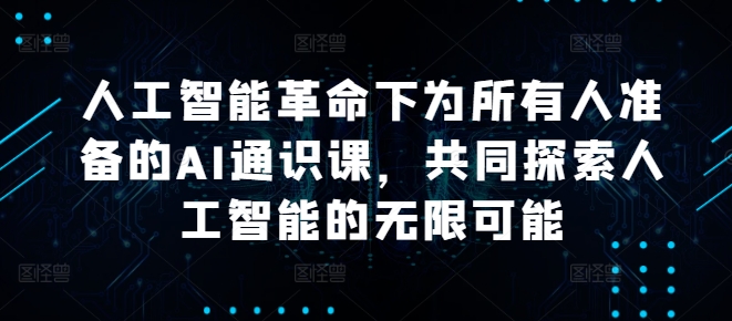 人工智能革命下为所有人准备的AI通识课，共同探索人工智能的无限可能-中创网_分享中创网创业资讯_最新网络项目资源-木木源码网