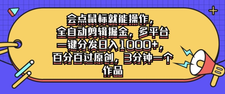 会点鼠标就能操作，全自动剪辑掘金，多平台一键分发日入1k，百分百过原创，3分钟一个作品-中创网_分享中创网创业资讯_最新网络项目资源-木木源码网