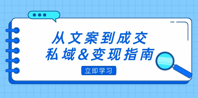 （12641期）从文案到成交，私域&amp;变现指南：朋友圈策略+文案撰写+粉丝运营实操-木木源码网