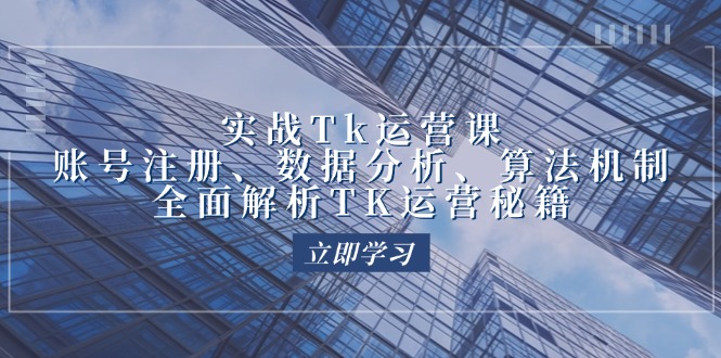 （12644期）实战Tk运营实操：账号注册、数据分析、算法机制，全面解析TK运营秘籍-木木源码网